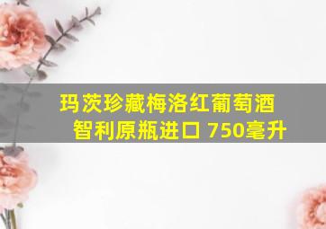 玛茨珍藏梅洛红葡萄酒 智利原瓶进口 750毫升